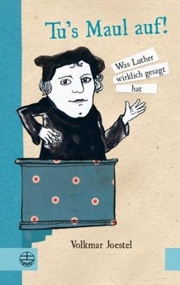 Tu 's Maul auf!: Was Luther wirklich gesagt hat. Mit Illustrationen von Marie Geißler.: Was Luther wirklich gesagt hat. Mit Illustrationen von Elena Buono