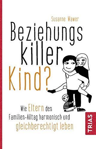 Beziehungskiller Kind?: Wie Eltern den Familien-Alltag harmonisch und gleichberechtigt leben