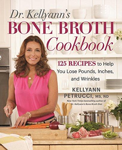 Dr. Kellyann's Bone Broth Cookbook: 125 Recipes to Help You Lose Pounds, Inches, and Wrinkles