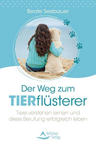 Der Weg zum Tierflüsterer: Tiere verstehen lernen und diese Berufung erfolgreich leben