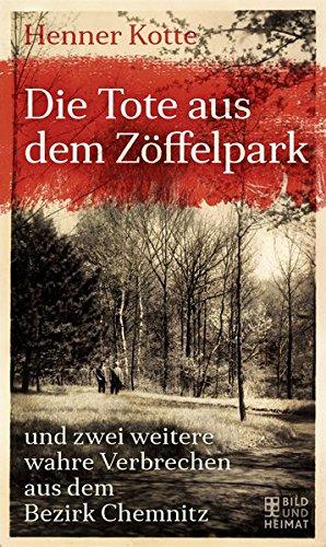 Die Tote aus dem Zöffelpark: und zwei weitere wahre Verbrechen aus dem Bezirk Chemnitz