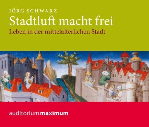 Stadtluft macht frei: Leben in der mittelalterlichen Stadt