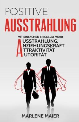 Ausstrahlung: Mit einfachen Tricks zu mehr Ausstrahlung, Anziehungskraft, Attraktivität und Autorität (Authentisches Charisma und anziehende Persönlichkeit)