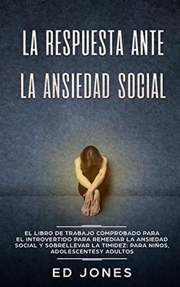 La Respuesta ante la Ansiedad Social: El libro de trabajo comprobado para el introvertido para remediar la ansiedad social y sobrellevar la timidez: para niños, adolescentes y adultos