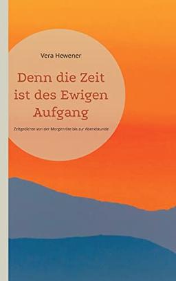 Denn die Zeit ist des Ewigen Aufgang: Zeitgedichte von der Morgenröte bis zur Abendstunde