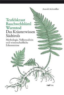 Teufelskraut, Bauchwehblüml, Wurmtod: Mythologie, Volksmedizin und wissenschaftliche Erkenntnisse. Das Kräuterwissen Südtirols