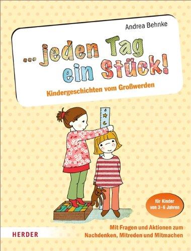 ... jeden Tag ein Stück!: Kindergeschichten vom Großwerden. Mit Fragen und Aktionen zum Nachdenken, Mitreden und Mitmachen. Für Kinder von 3-6 Jahren