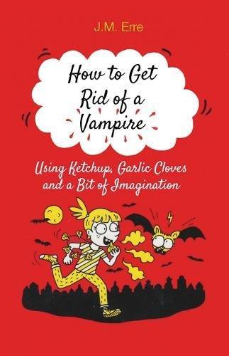 How to Get Rid of a Vampire: (Using Ketchup, Garlic Cloves and a Bit of Imagination)