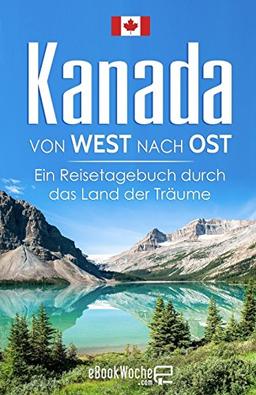 Kanada von West nach Ost: Ein Reisetagebuch durch das Land der Träume