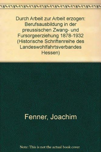 Durch Arbeit zur Arbeit erzogen: Berufsausbildung in der preussischen Zwangs- und Fürsorgeerziehung (Historische Schriftenreihe des Landeswohlfahrtsverbandes Hessen)