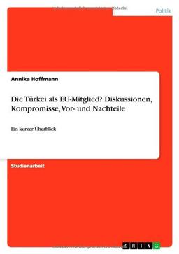 Die Türkei als EU-Mitglied? Diskussionen, Kompromisse, Vor- und Nachteile: Ein kurzer Überblick