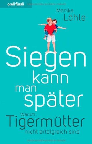 Siegen kann man später. Warum Tigermütter nicht erfolgreich sind