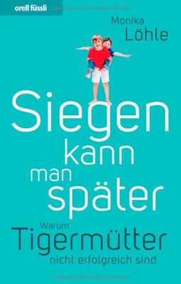 Siegen kann man später. Warum Tigermütter nicht erfolgreich sind