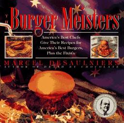 The Burger Meisters: America's Best Chefs Give Their Recipes for America's Best Burgers Plus the Fixin's