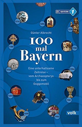 100 mal Bayern: Eine unterhaltsame Zeitreise vom Archaeopteryx bis zum Goggomobil