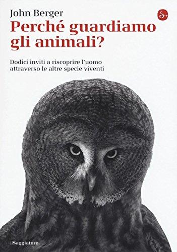 Perché guardiamo gli animali? Dodici inviti a riscoprire l'uomo attraverso le altre specie viventi (La piccola cultura)