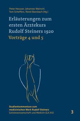 Erläuterungen zum ersten Ärztekurs Rudolf Steiners 1920 Vorträge 4 bis 5: Vorträge 4 und 5 (Studienkommentare zum medizinischen Werk Rudolf Steiners: ... – Geisteswissenschaft und Medizin (GA 312))