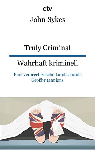 Truly Criminal, Wahrhaft kriminell: Eine verbrecherische Landeskunde Großbritanniens, dtv zweisprachig für Einsteiger – Englisch