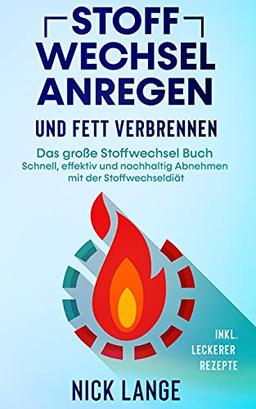 Stoffwechsel anregen und Fett verbrennen: Das große Stoffwechsel Buch - Schnell, effektiv und nachhaltig Abnehmen mit der Stoffwechseldiät inkl. leckerer Rezepte