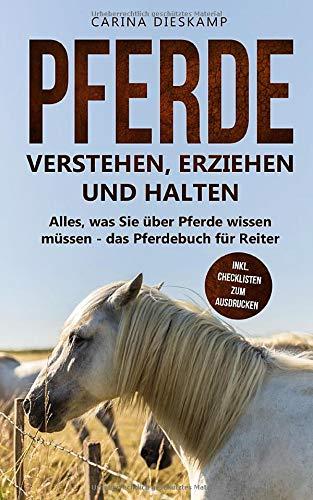 Pferde verstehen, erziehen und halten: Alles, was Sie über Pferde wissen müssen - das Pferdebuch für Reiter (inkl. Checklisten zum Ausdrucken)