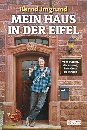 Mein Haus in der Eifel: Vom Städter, der auszog, Batralzem zu trinken (Edition Eyfalia)