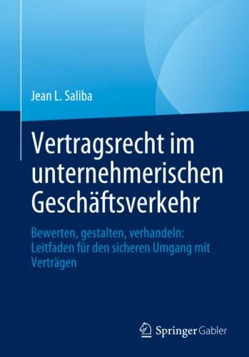 Vertragsrecht im unternehmerischen Geschäftsverkehr: Bewerten, gestalten, verhandeln: Leitfaden für den sicheren Umgang mit Verträgen