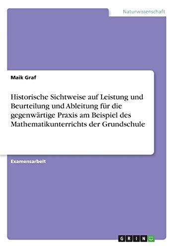 Historische Sichtweise auf Leistung und Beurteilung und Ableitung für die gegenwärtige Praxis am Beispiel des Mathematikunterrichts der Grundschule