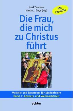 Die Frau, die mich zu Christus führt. Modelle und Bausteine für Marienfeiern: Die Frau, die mich zu Christus führt 1. Advents- und Weihnachtszeit: Materialien zu Marienfeiern und -titeln