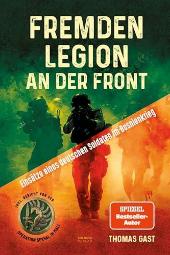 Fremdenlegion an der Front: Einsätze eines deutschen Soldaten im Bosnienkrieg – inkl. Bericht von der Operation Serval in Mali