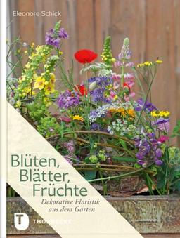 Blüten, Blätter, Früchte - Dekorative Floristik aus dem Garten