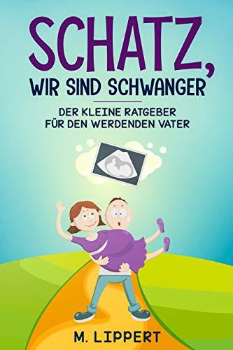 Schatz,Wir sind schwanger: Der kleine Ratgeber für den werdenden Vater