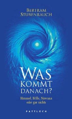 Was kommt danach?: Himmel, Hölle, Nirwana oder gar nichts