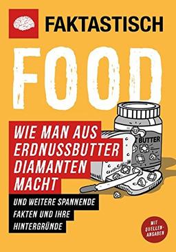 Faktastisch: Food. Wie man aus Erdnüssen Diamanten macht.: und weitere spannende Fakten und ihre Hintergründe