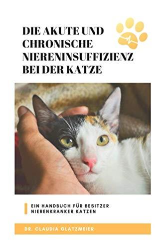 Die akute und chronische Niereninsuffizienz bei der Katze: Ein Handbuch für Besitzer nierenkranker Katzen