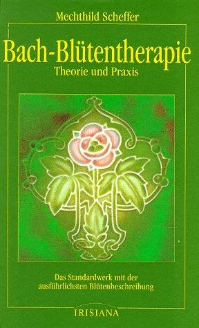 Bach- Blütentherapie. Theorie und Praxis