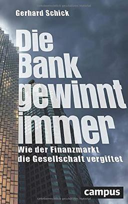 Die Bank gewinnt immer: Wie der Finanzmarkt die Gesellschaft vergiftet