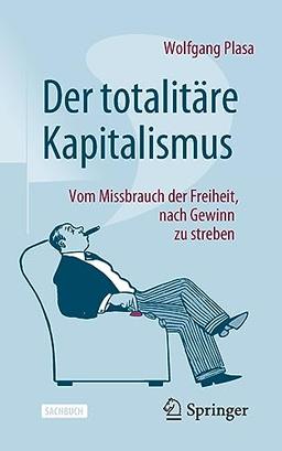 Der totalitäre Kapitalismus: Vom Missbrauch der Freiheit, nach Gewinn zu streben