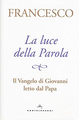 La luce della Parola. Il Vangelo di Giovanni letto dal papa