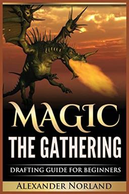 Magic The Gathering: Drafting Guide For Beginners: Strategy, Deck Building, and Winning