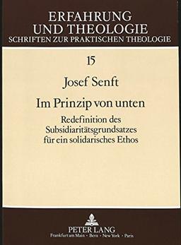 Im Prinzip von unten: Redefinition des Subsidiaritätsgrundsatzes für ein solidarisches Ethos (Erfahrung und Theologie)