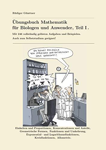 Übungsbuch Mathematik für Biologen und Anwender, Teil I.: Mit 236 vollständig gelösten Aufgaben und Beispielen. Auch zum Selbststudium geeignet!