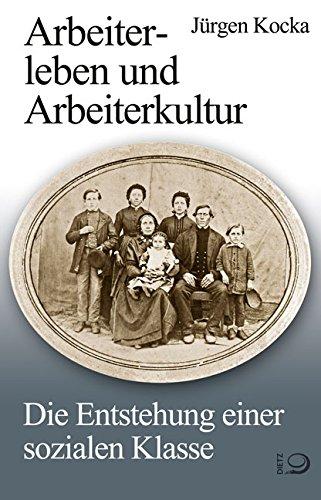 Arbeiterleben und Arbeiterkultur: Die Entstehung einer sozialen Klasse (Geschichte der Arbeiter und der Arbeiterbewegung in Deutschland seit dem Ende des 18.  Jahrhunderts)