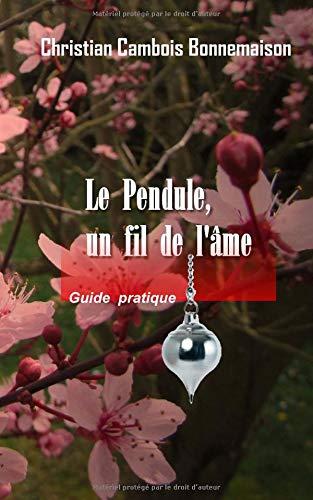 Le pendule, un fil de l'âme: Guide pratique