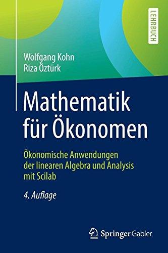 Mathematik für Ökonomen: Ökonomische Anwendungen der linearen Algebra und Analysis mit Scilab