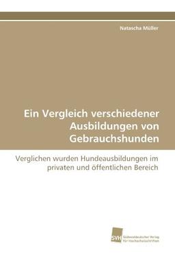 Ein Vergleich verschiedener Ausbildungen von Gebrauchshunden: Verglichen wurden Hundeausbildungen im privaten und öffentlichen Bereich