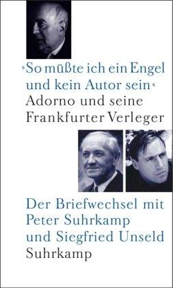 »So müßte ich ein Engel und kein Autor sein«: Adorno und seine Frankfurter Verleger. Der Briefwechsel mit Peter Suhrkamp und Siegfried Unseld