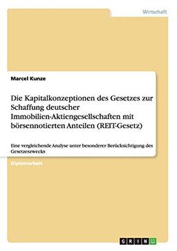 Die Kapitalkonzeptionen des Gesetzes zur Schaffung deutscher Immobilien-Aktiengesellschaften mit börsennotierten Anteilen (REIT-Gesetz): Eine ... Berücksichtigung des Gesetzeszwecks