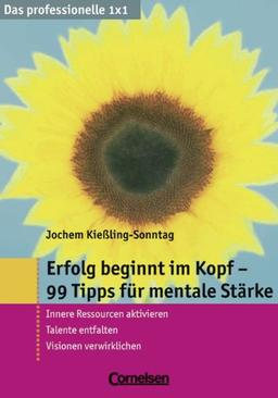 Das professionelle 1 x 1: Erfolg beginnt im Kopf - 99 Tipps für mentale Stärke: Innere Ressourcen aktivieren - Talente entfalten - Visionen verwirklichen