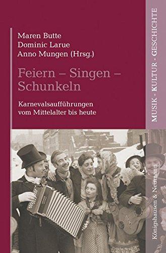 Feiern - Singen - Schunkeln: Karnevalsaufführungen vom Mittelalter bis heute (Musik - Kultur - Geschichte)