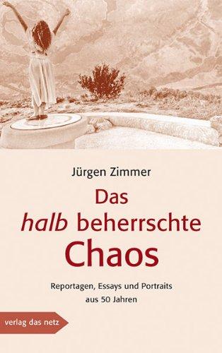 Das halb beherrschte Chaos: Reportagen, Essays und Portraits aus 50 Jahren